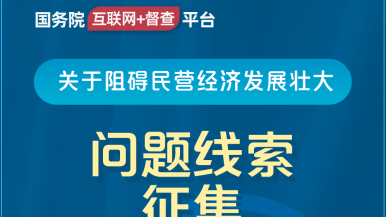 大屌操美女国务院“互联网+督查”平台公开征集阻碍民营经济发展壮大问题线索